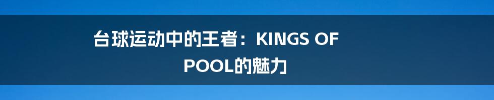 台球运动中的王者：KINGS OF POOL的魅力