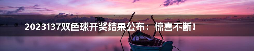 2023137双色球开奖结果公布：惊喜不断！