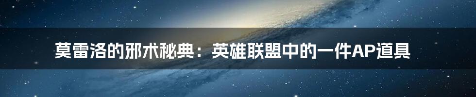 莫雷洛的邪术秘典：英雄联盟中的一件AP道具