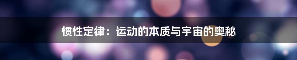 惯性定律：运动的本质与宇宙的奥秘