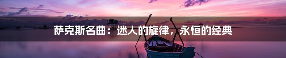 萨克斯名曲：迷人的旋律，永恒的经典