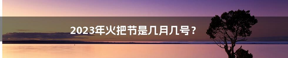 2023年火把节是几月几号？