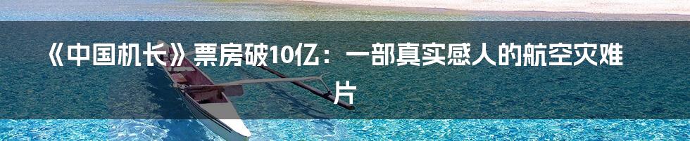 《中国机长》票房破10亿：一部真实感人的航空灾难片