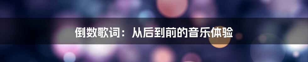 倒数歌词：从后到前的音乐体验