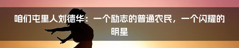 咱们屯里人刘德华：一个励志的普通农民，一个闪耀的明星