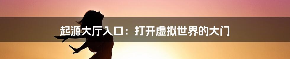 起源大厅入口：打开虚拟世界的大门