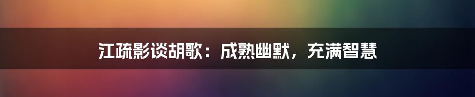 江疏影谈胡歌：成熟幽默，充满智慧