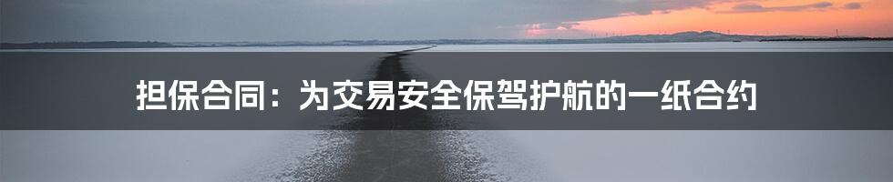 担保合同：为交易安全保驾护航的一纸合约