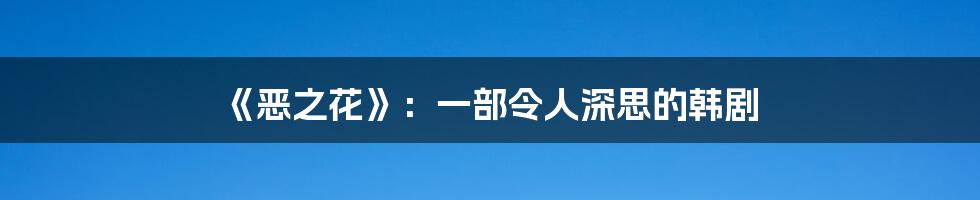 《恶之花》：一部令人深思的韩剧