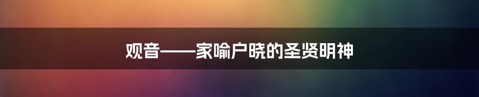 观音——家喻户晓的圣贤明神