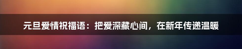 元旦爱情祝福语：把爱深藏心间，在新年传递温暖