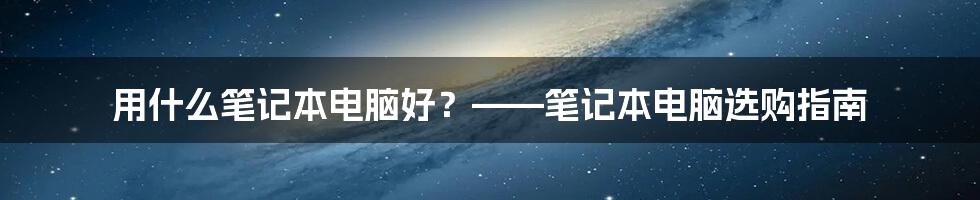 用什么笔记本电脑好？——笔记本电脑选购指南