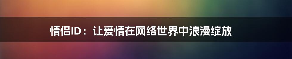 情侣ID：让爱情在网络世界中浪漫绽放