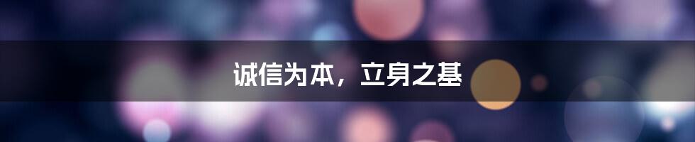 诚信为本，立身之基