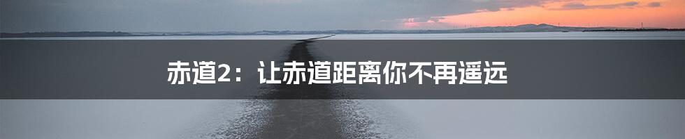 赤道2：让赤道距离你不再遥远