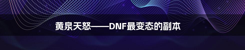 黄泉天怒——DNF最变态的副本