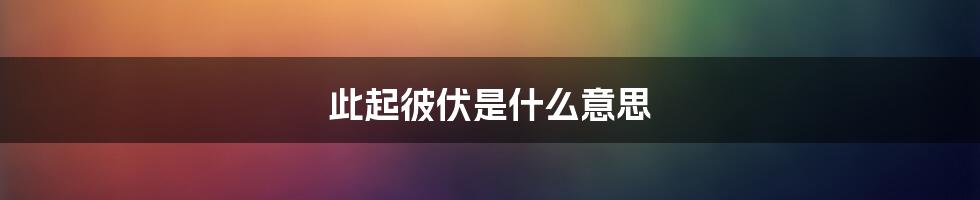 此起彼伏是什么意思