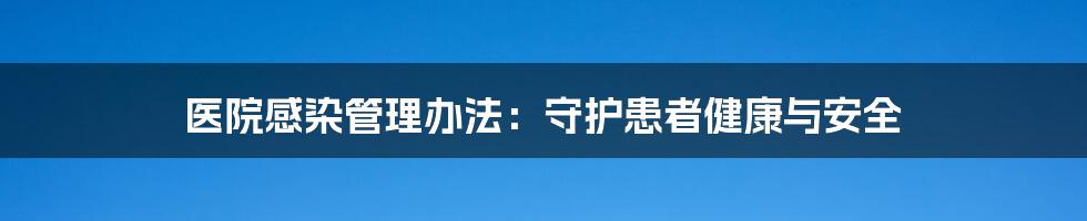 医院感染管理办法：守护患者健康与安全