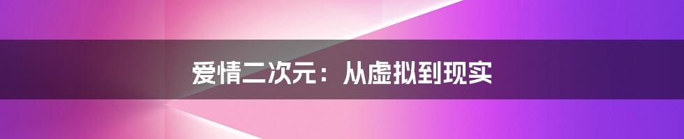 爱情二次元：从虚拟到现实