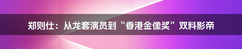 郑则仕：从龙套演员到“香港金像奖”双料影帝