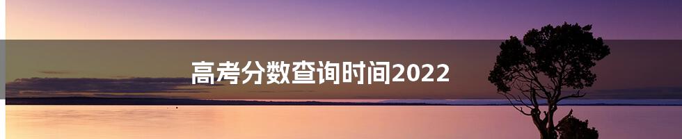 高考分数查询时间2022