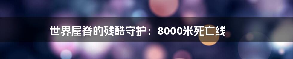 世界屋脊的残酷守护：8000米死亡线