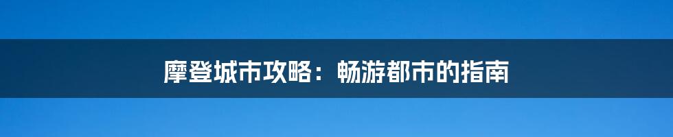 摩登城市攻略：畅游都市的指南