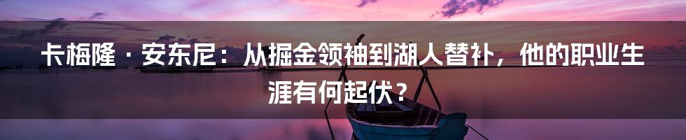 卡梅隆·安东尼：从掘金领袖到湖人替补，他的职业生涯有何起伏？