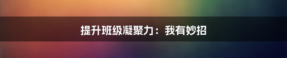 提升班级凝聚力：我有妙招