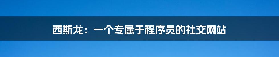 西斯龙：一个专属于程序员的社交网站