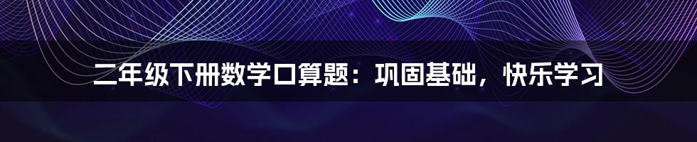 二年级下册数学口算题：巩固基础，快乐学习