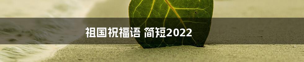 祖国祝福语 简短2022