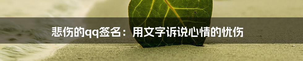 悲伤的qq签名：用文字诉说心情的忧伤