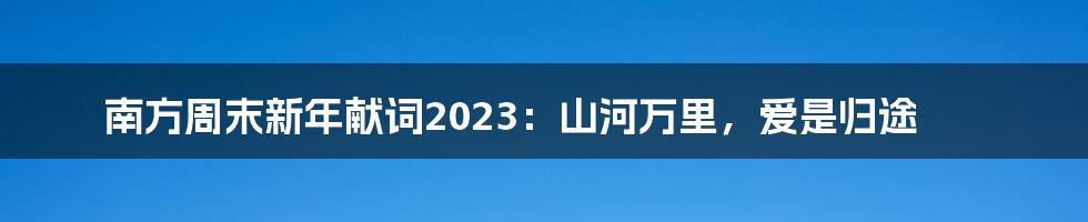 南方周末新年献词2023：山河万里，爱是归途