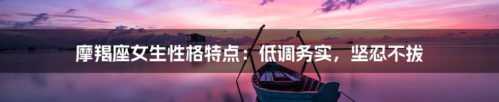 摩羯座女生性格特点：低调务实，坚忍不拔