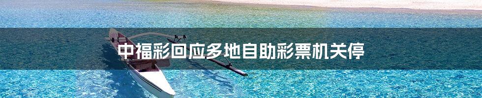 中福彩回应多地自助彩票机关停