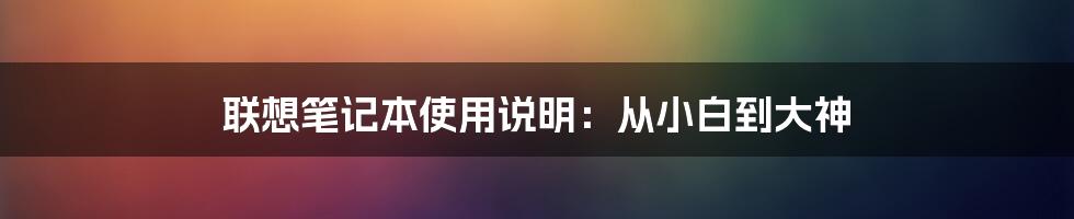 联想笔记本使用说明：从小白到大神