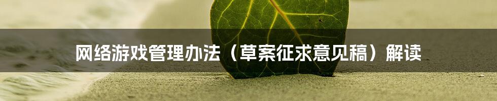 网络游戏管理办法（草案征求意见稿）解读