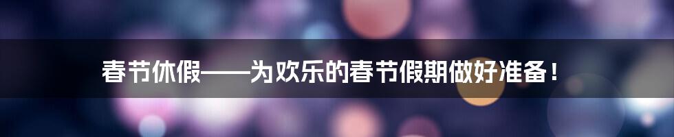 春节休假——为欢乐的春节假期做好准备！