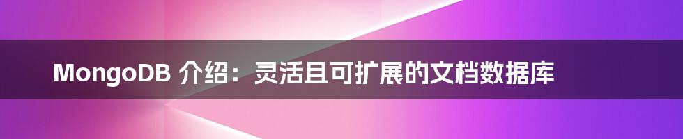 MongoDB 介绍：灵活且可扩展的文档数据库