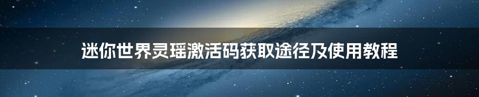 迷你世界灵瑶激活码获取途径及使用教程