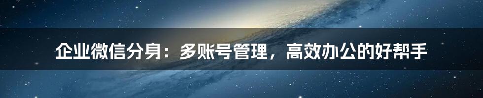 企业微信分身：多账号管理，高效办公的好帮手