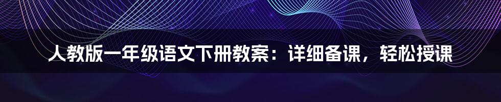 人教版一年级语文下册教案：详细备课，轻松授课