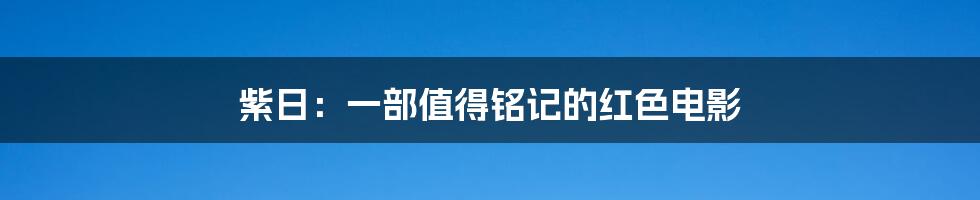 紫日：一部值得铭记的红色电影