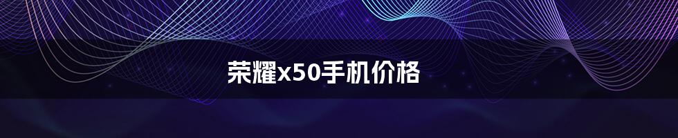 荣耀x50手机价格