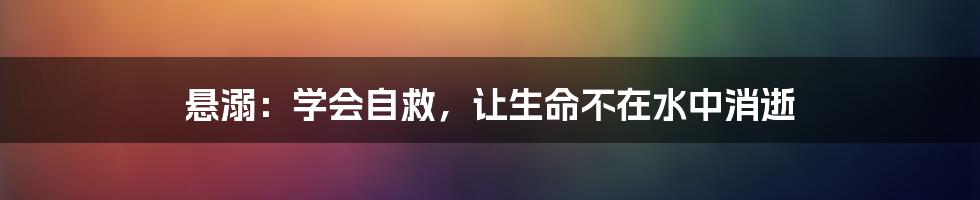 悬溺：学会自救，让生命不在水中消逝