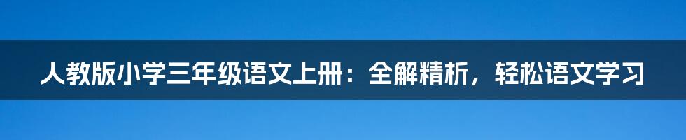 人教版小学三年级语文上册：全解精析，轻松语文学习