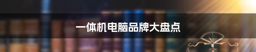 一体机电脑品牌大盘点