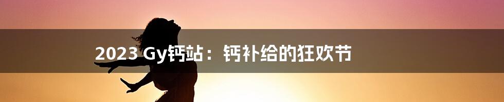 2023 Gy钙站：钙补给的狂欢节