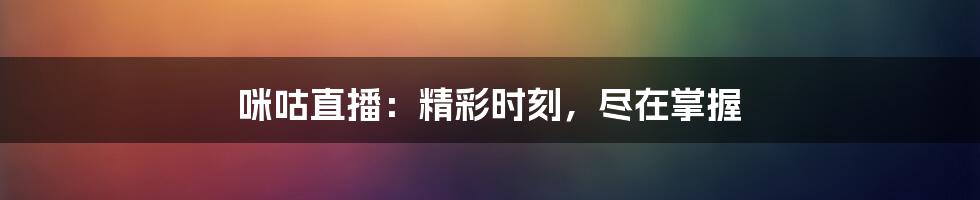 咪咕直播：精彩时刻，尽在掌握